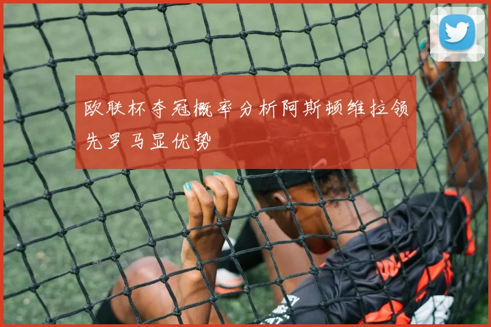 欧联杯夺冠概率分析阿斯顿维拉领先罗马显优势
