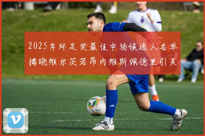 2025年环足奖最佳中场候选人名单揭晓维尔茨若昂内维斯佩德里引关注