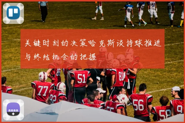 关键时刻的决策哈克斯谈持球推进与终结机会的把握