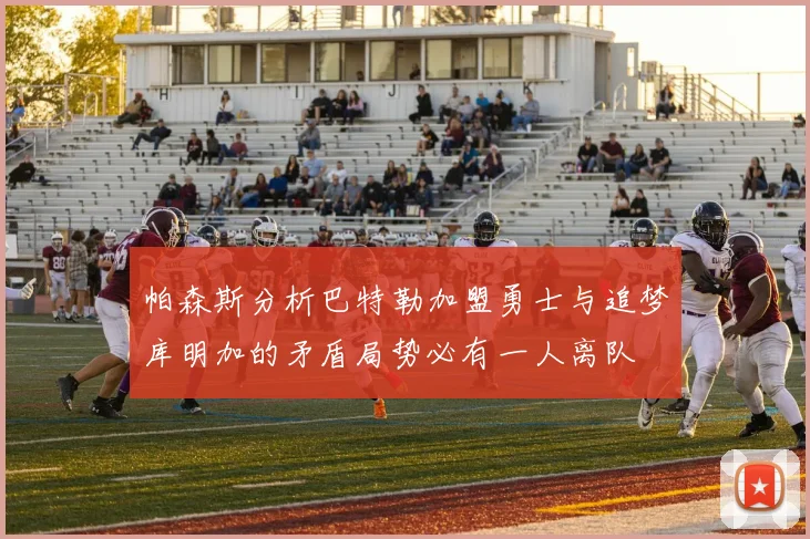 帕森斯分析巴特勒加盟勇士与追梦库明加的矛盾局势必有一人离队