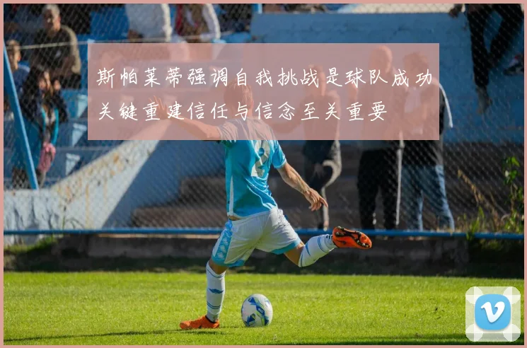 斯帕莱蒂强调自我挑战是球队成功关键重建信任与信念至关重要