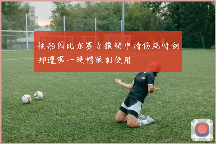 快船因比尔赛季报销申请伤病特例却遭第一硬帽限制使用