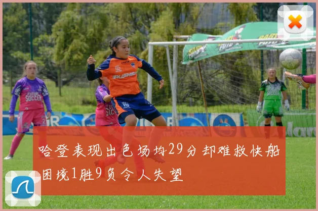 哈登表现出色场均29分却难救快船困境1胜9负令人失望