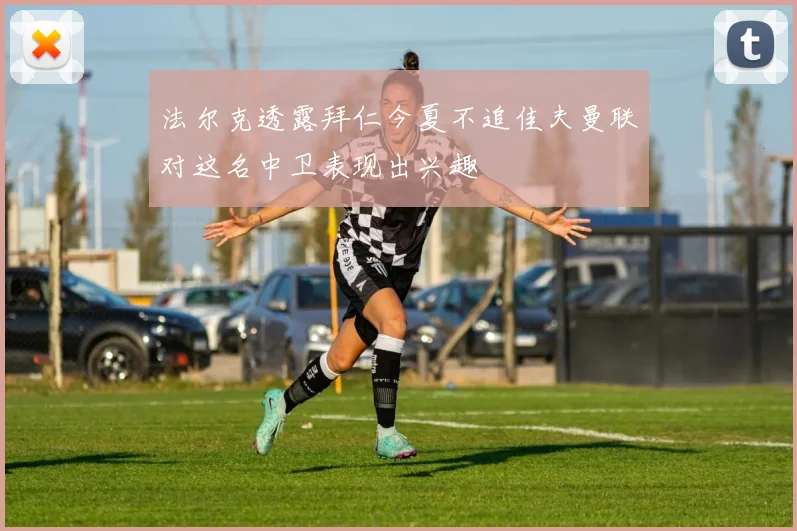 法尔克透露拜仁今夏不追佳夫曼联对这名中卫表现出兴趣
