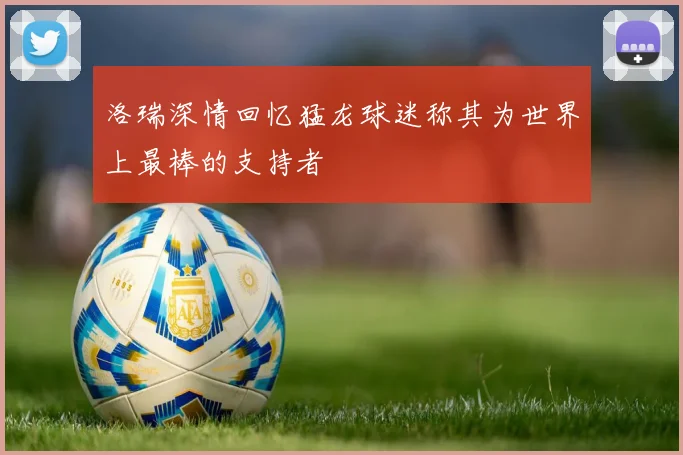 洛瑞深情回忆猛龙球迷称其为世界上最棒的支持者