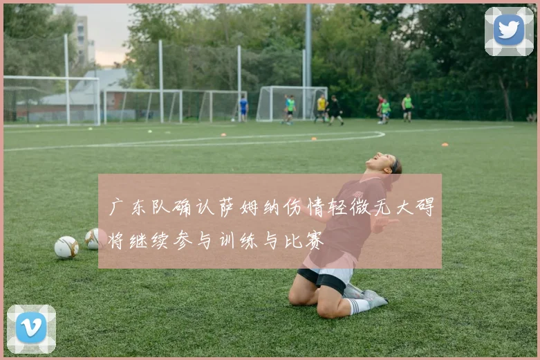 广东队确认萨姆纳伤情轻微无大碍将继续参与训练与比赛