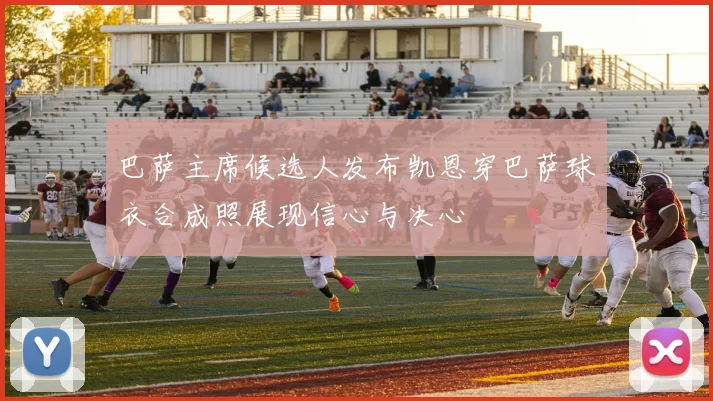 巴萨主席候选人发布凯恩穿巴萨球衣合成照展现信心与决心