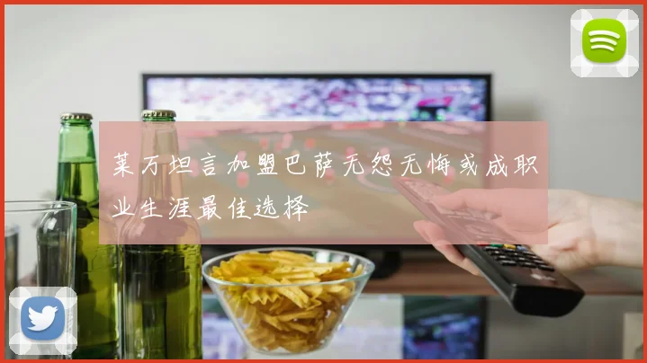 莱万坦言加盟巴萨无怨无悔或成职业生涯最佳选择