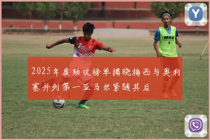 2025年度助攻榜单揭晓梅西与奥利塞并列第一亚马尔紧随其后