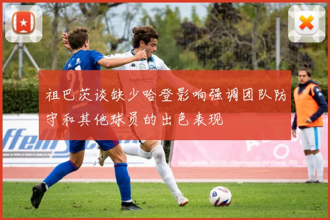 祖巴茨谈缺少哈登影响强调团队防守和其他球员的出色表现