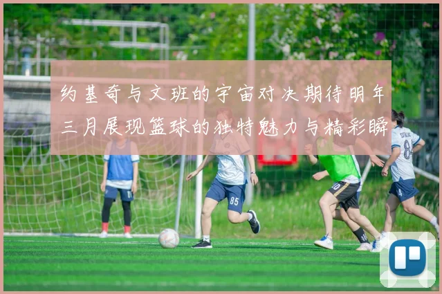 约基奇与文班的宇宙对决期待明年三月展现篮球的独特魅力与精彩瞬间